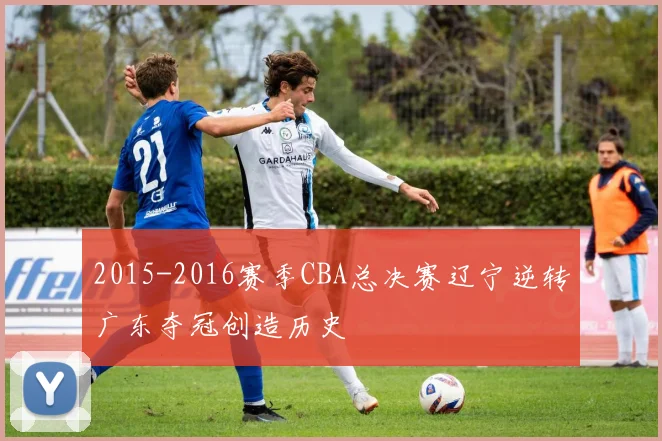 2015-2016赛季CBA总决赛辽宁逆转广东夺冠创造历史